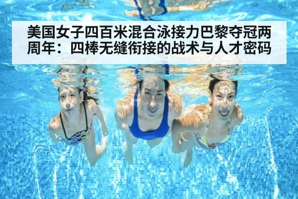 美国女子四百米混合泳接力巴黎夺冠两周年：四棒无缝衔接的战术与人才密码