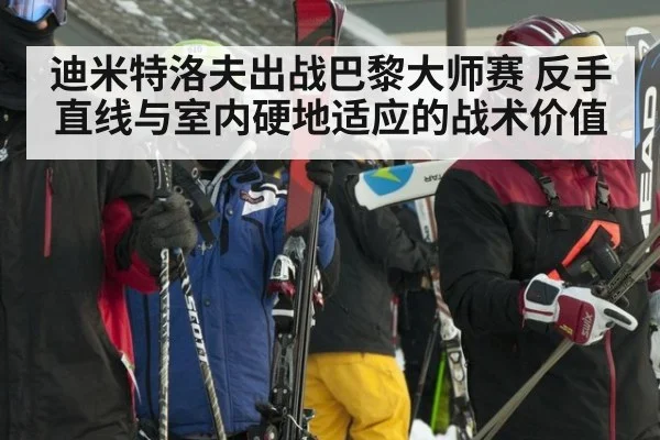 迪米特洛夫出战巴黎大师赛 反手直线与室内硬地适应的战术价值
