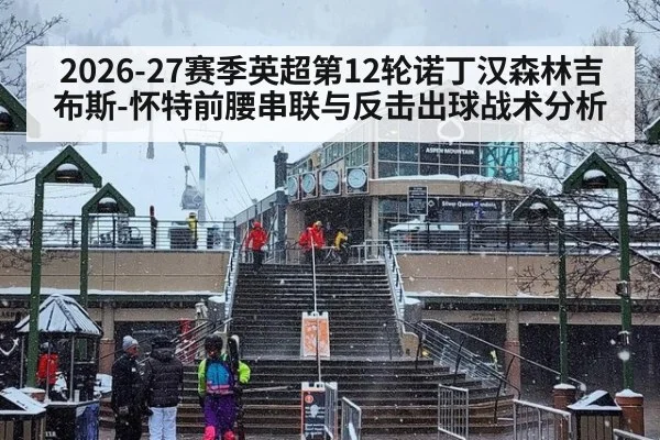 2026-27赛季英超第12轮诺丁汉森林吉布斯-怀特前腰串联与反击出球战术分析 | hth.com